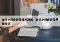 微信小程序开发技术理解（微信小程序开发基础知识）