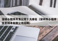 深圳小程序开发公司十大排名（深圳市小程序信息技术有限公司招聘）