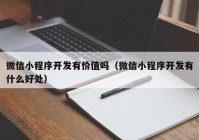 微信小程序开发有价值吗（微信小程序开发有什么好处）