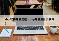 dsp软件开发流程（dsp开发用什么软件）