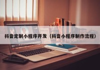 抖音定制小程序开发（抖音小程序制作流程）