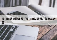 厦门网站建设开发（厦门网站建设开发怎么运营）